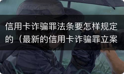 信用卡诈骗罪法条要怎样规定的(最新的信用卡诈骗罪立案量刑标准)