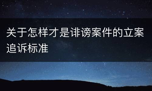 关于怎样才是诽谤案件的立案追诉标准