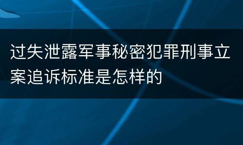 过失泄露军事秘密犯罪刑事立案追诉标准是怎样的