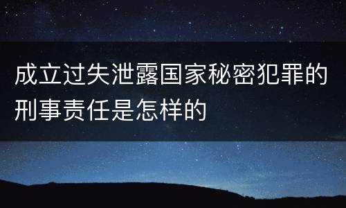 成立过失泄露国家秘密犯罪的刑事责任是怎样的