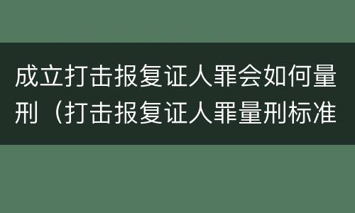 成立打击报复证人罪会如何量刑（打击报复证人罪量刑标准）