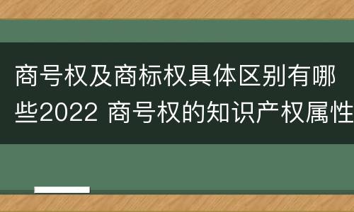 商号权及商标权具体区别有哪些2022 商号权的知识产权属性