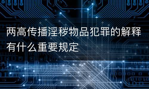 两高传播淫秽物品犯罪的解释有什么重要规定