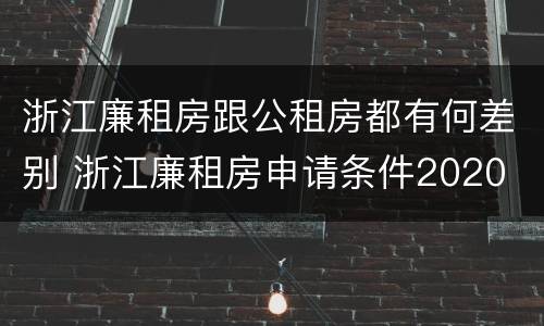 浙江廉租房跟公租房都有何差别 浙江廉租房申请条件2020