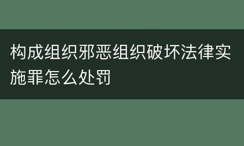 构成组织邪恶组织破坏法律实施罪怎么处罚