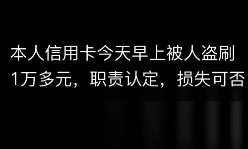 本人信用卡今天早上被人盗刷1万多元，职责认定，损失可否还能追讨去