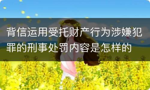 背信运用受托财产行为涉嫌犯罪的刑事处罚内容是怎样的
