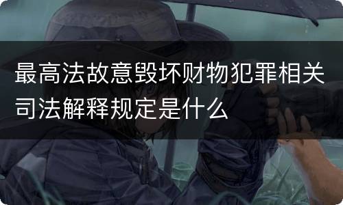 最高法故意毁坏财物犯罪相关司法解释规定是什么