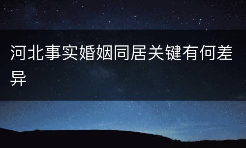 河北事实婚姻同居关键有何差异