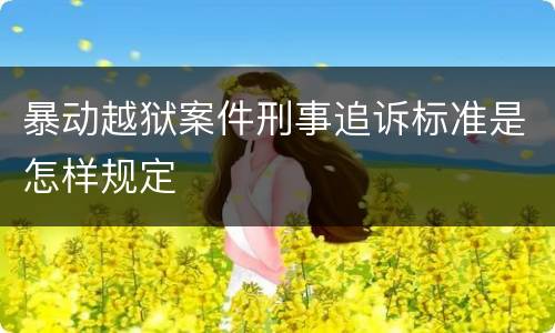 暴动越狱案件刑事追诉标准是怎样规定