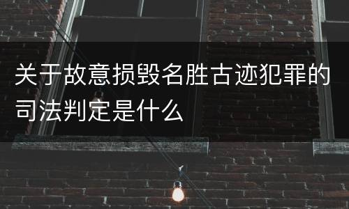 关于故意损毁名胜古迹犯罪的司法判定是什么
