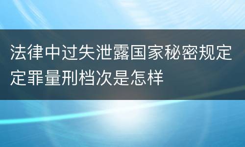 法律中过失泄露国家秘密规定定罪量刑档次是怎样