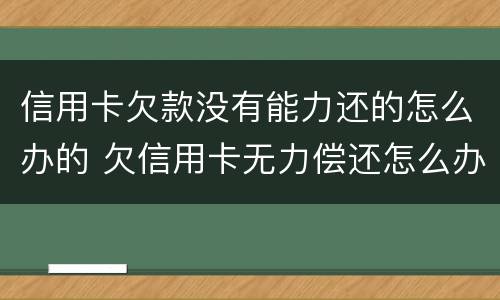 信用卡欠款没有能力还的怎么办的 欠信用卡无力偿还怎么办?