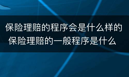 保险理赔的程序会是什么样的 保险理赔的一般程序是什么
