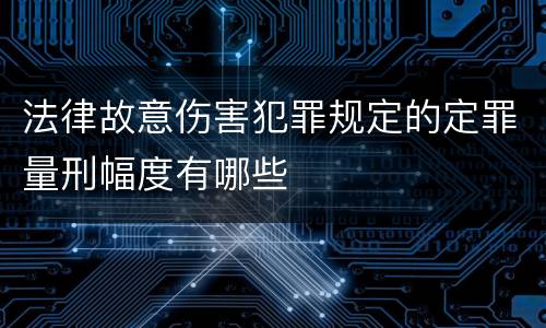 法律故意伤害犯罪规定的定罪量刑幅度有哪些
