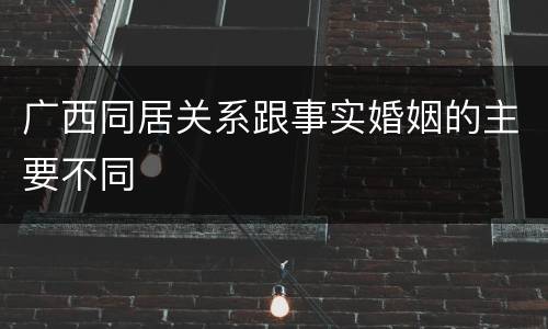 广西同居关系跟事实婚姻的主要不同