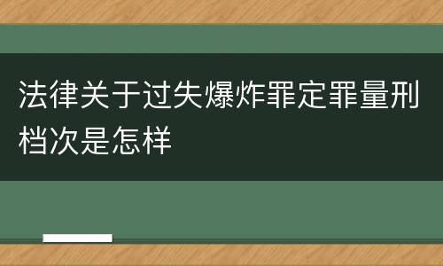 法律关于过失爆炸罪定罪量刑档次是怎样