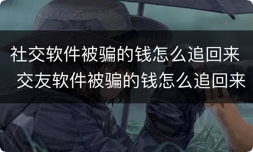 社交软件被骗的钱怎么追回来 交友软件被骗的钱怎么追回来