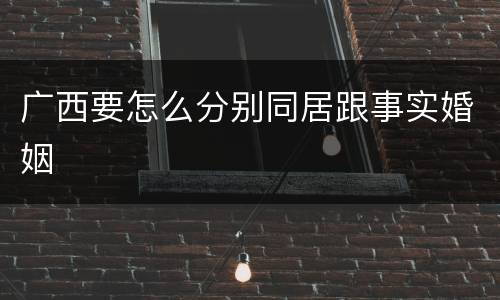 广西要怎么分别同居跟事实婚姻