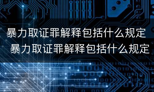 暴力取证罪解释包括什么规定 暴力取证罪解释包括什么规定的罪名