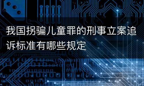 我国拐骗儿童罪的刑事立案追诉标准有哪些规定