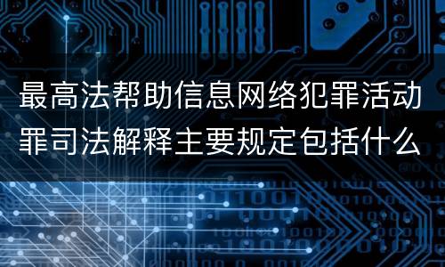 最高法帮助信息网络犯罪活动罪司法解释主要规定包括什么