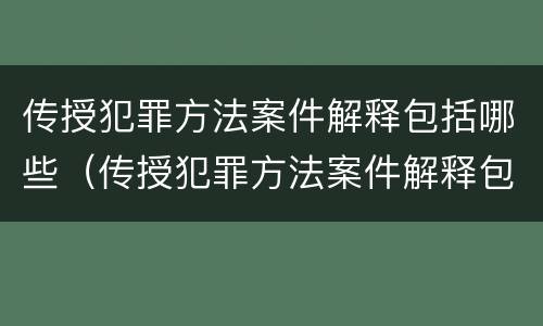 传授犯罪方法案件解释包括哪些（传授犯罪方法案件解释包括哪些方面）