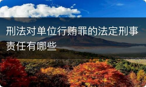 刑法对单位行贿罪的法定刑事责任有哪些