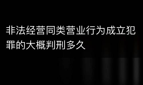 非法经营同类营业行为成立犯罪的大概判刑多久