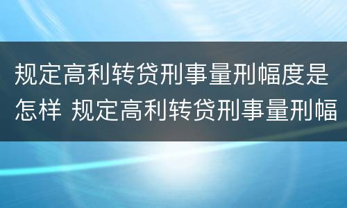 规定高利转贷刑事量刑幅度是怎样 规定高利转贷刑事量刑幅度是怎样规定的
