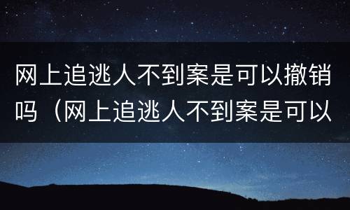 网上追逃人不到案是可以撤销吗（网上追逃人不到案是可以撤销吗）