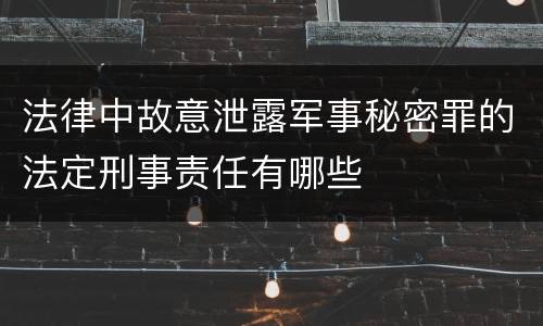 法律中故意泄露军事秘密罪的法定刑事责任有哪些