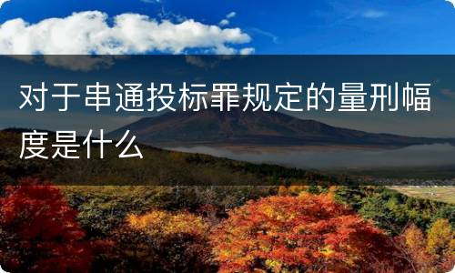 对于串通投标罪规定的量刑幅度是什么