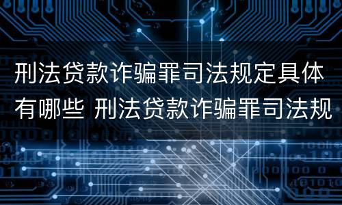 刑法贷款诈骗罪司法规定具体有哪些 刑法贷款诈骗罪司法规定具体有哪些罪名