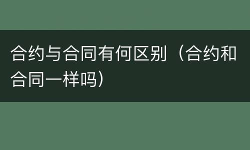 合约与合同有何区别（合约和合同一样吗）