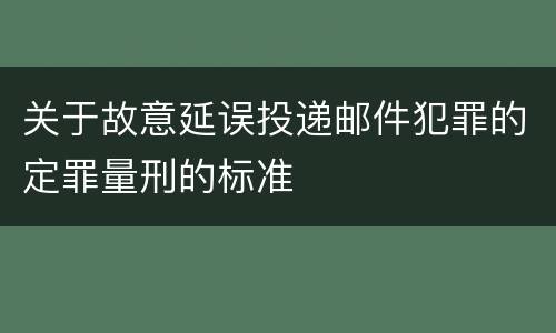 关于故意延误投递邮件犯罪的定罪量刑的标准