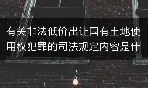 有关非法低价出让国有土地使用权犯罪的司法规定内容是什么