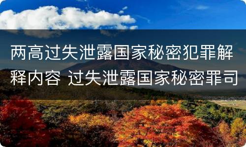 两高过失泄露国家秘密犯罪解释内容 过失泄露国家秘密罪司法解释