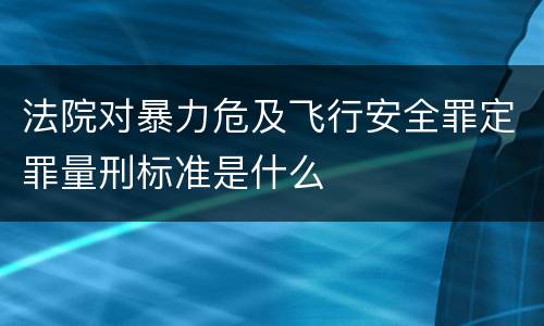 法院对暴力危及飞行安全罪定罪量刑标准是什么