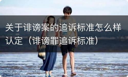 关于诽谤案的追诉标准怎么样认定（诽谤罪追诉标准）