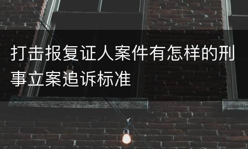 打击报复证人案件有怎样的刑事立案追诉标准