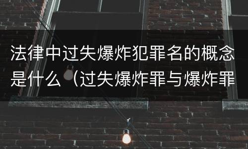 法律中过失爆炸犯罪名的概念是什么（过失爆炸罪与爆炸罪说法错误的是）
