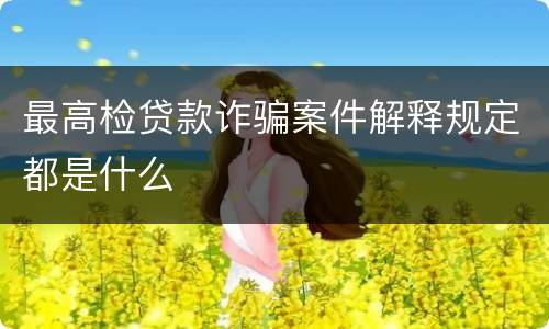 最高检贷款诈骗案件解释规定都是什么