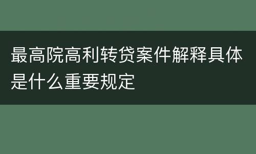 最高院高利转贷案件解释具体是什么重要规定