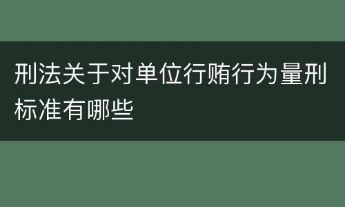 刑法关于对单位行贿行为量刑标准有哪些