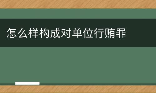 怎么样构成对单位行贿罪