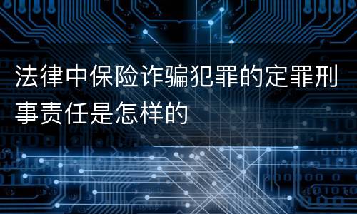 法律中保险诈骗犯罪的定罪刑事责任是怎样的