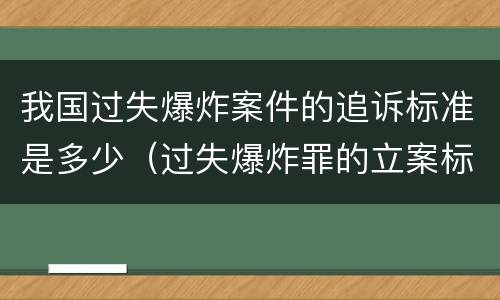 我国过失爆炸案件的追诉标准是多少（过失爆炸罪的立案标准）