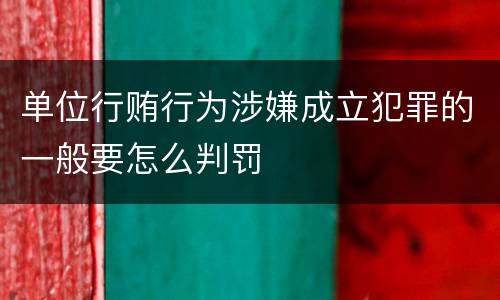 单位行贿行为涉嫌成立犯罪的一般要怎么判罚