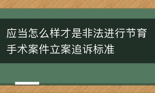 应当怎么样才是非法进行节育手术案件立案追诉标准